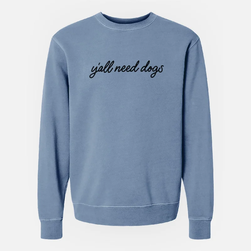 Y'all need dogs - Unisex Pigment Dyed Crew Sweatshirt Hoodie with Print Artistic Unique